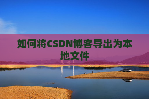 如何将CSDN博客导出为本地文件